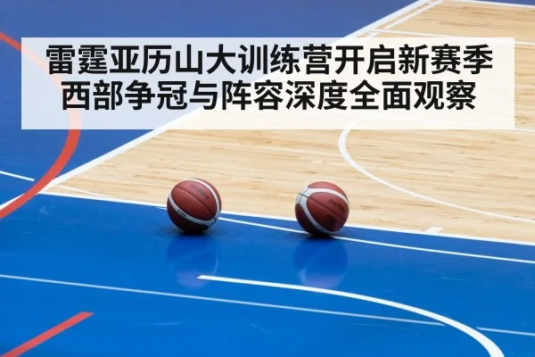 雷霆亚历山大训练营开启新赛季西部争冠与阵容深度全面观察