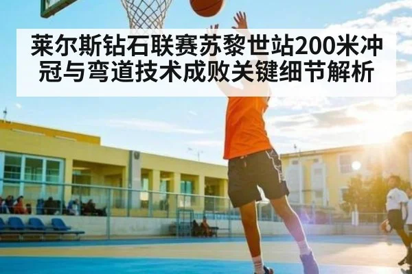 莱尔斯钻石联赛苏黎世站200米冲冠与弯道技术成败关键细节解析