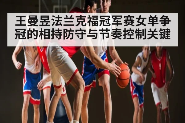 王曼昱法兰克福冠军赛女单争冠的相持防守与节奏控制关键